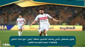 وكيل مصطفى شلبي يكشف تفاصيل صفقة “جملي” مع البنك الأهلي وتوقعات بنجم الموسم المقبل